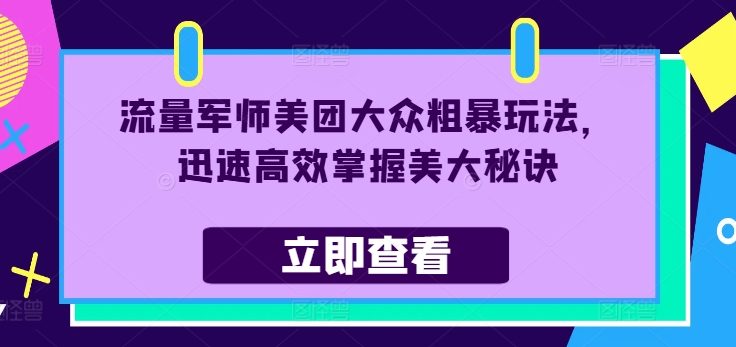 流量军师美团大众粗暴玩法，迅速高效掌握美大秘诀-归鹤副业商城