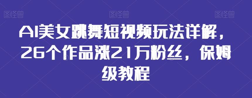 AI美女跳舞短视频玩法详解，26个作品涨21万粉丝，保姆级教程【揭秘】-归鹤副业商城