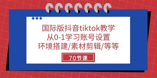 国际版抖音tiktok教学：从0-1学习账号设置/环境搭建/素材剪辑/等等/70节-归鹤副业商城