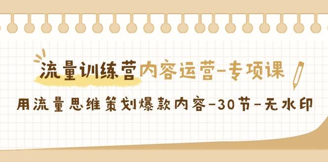 流量训练营之内容运营-专项课，用流量思维策划爆款内容-30节-无水印-归鹤副业商城