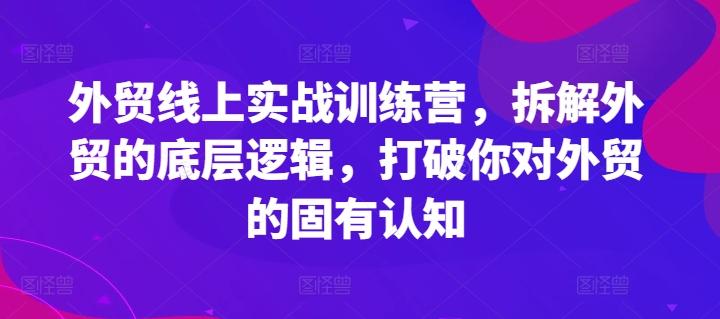 外贸线上实战训练营，拆解外贸的底层逻辑，打破你对外贸的固有认知-归鹤副业商城