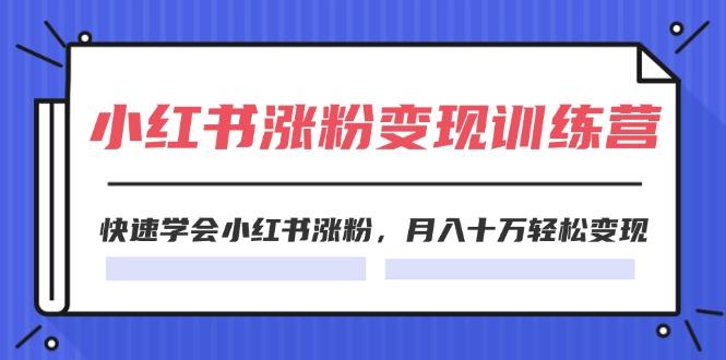 2024小红书涨粉变现训练营，快速学会小红书涨粉，月入十万轻松变现(40节-归鹤副业商城