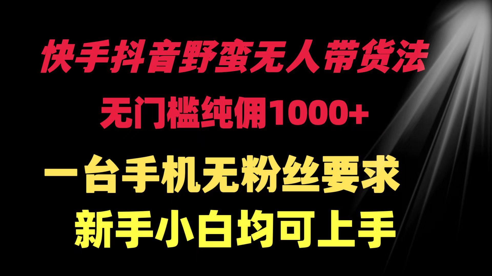 (9552期)快手抖音野蛮无人带货法 无门槛纯佣1000+ 一台手机无粉丝要求新手小白…-归鹤副业商城