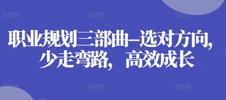 职业规划三部曲–选对方向，少走弯路，高效成长-归鹤副业商城