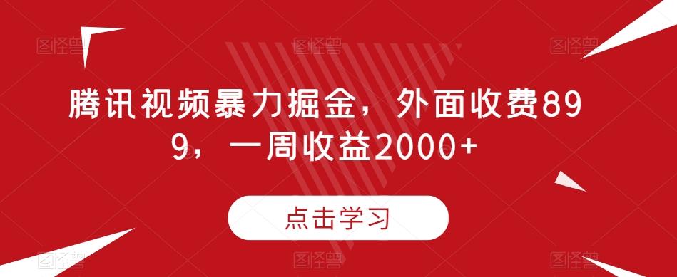 腾讯视频暴力掘金，外面收费899，一周收益2000+【揭秘】-归鹤副业商城