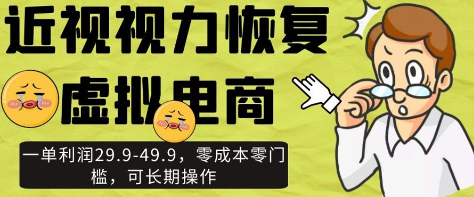 近视视力恢复虚拟电商，一单利润29.9-49.9，零成本零门槛，可长期操作【揭秘】-归鹤副业商城