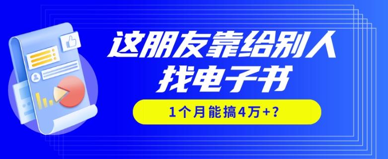 我靠！这朋友靠给别人找电子书，1个月能搞4万+？-归鹤副业商城