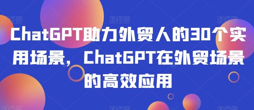 ChatGPT助力外贸人的30个实用场景，ChatGPT在外贸场景的高效应用-归鹤副业商城