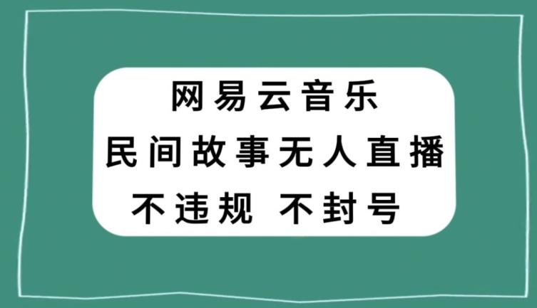 网易云民间故事无人直播，零投入低风险、人人可做【揭秘】-归鹤副业商城