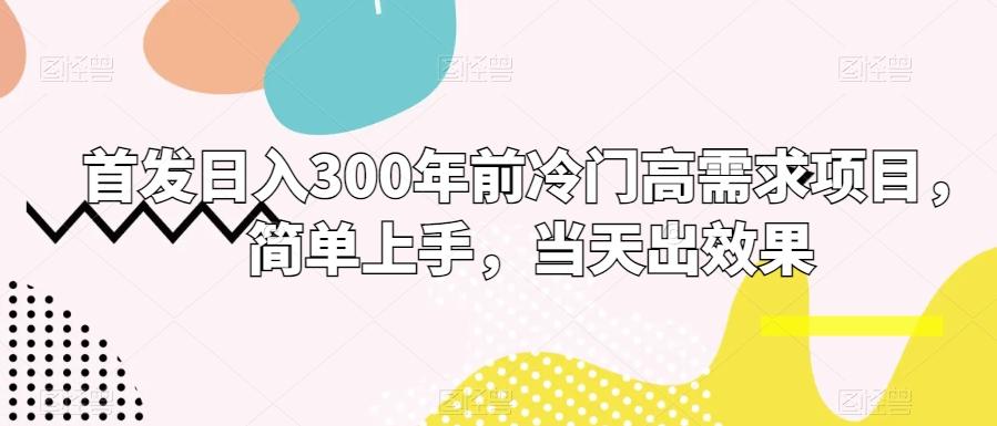 首发日入300年前冷门高需求项目，简单上手，当天出效果-归鹤副业商城