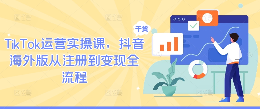 TikTok运营实操课，抖音海外版从注册到变现全流程-归鹤副业商城