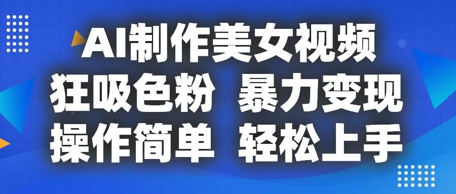 AI制作美女视频，狂吸色粉，暴力变现，操作简单，小白也能轻松上手-归鹤副业商城