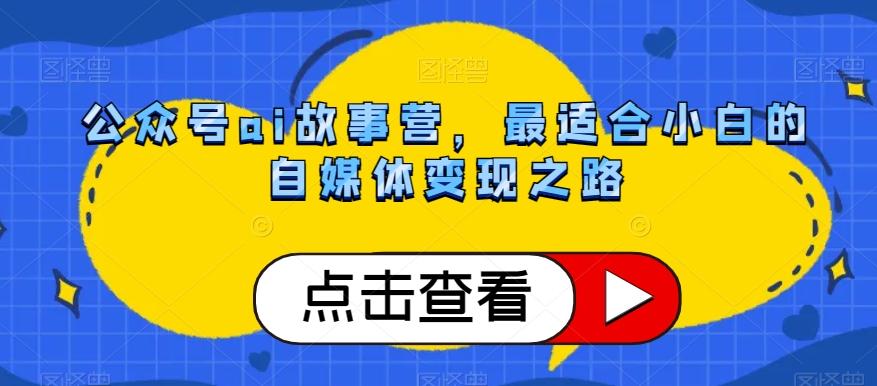 公众号ai故事营，最适合小白的自媒体变现之路-归鹤副业商城