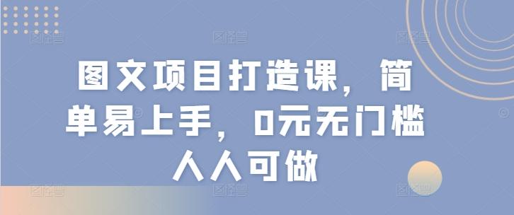 图文项目打造课，简单易上手，0元无门槛人人可做-归鹤副业商城