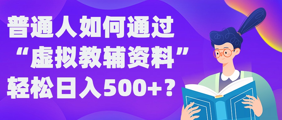 普通人如何通过“虚拟教辅”资料轻松日入500+?揭秘稳定玩法-归鹤副业商城