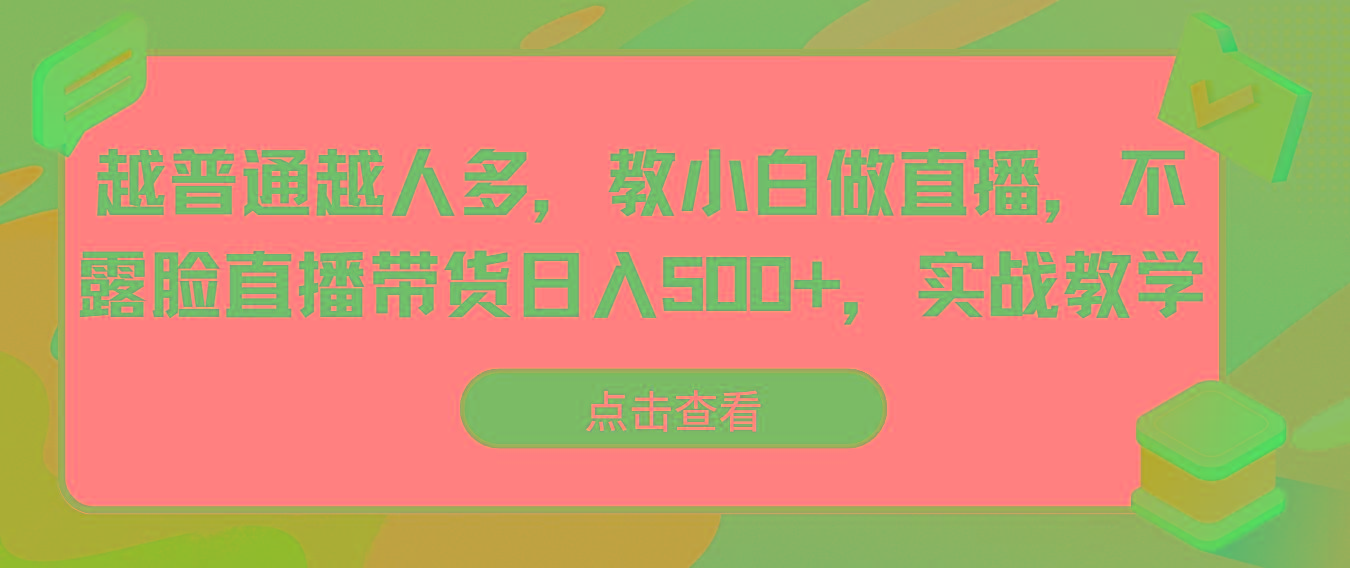 越普通越人多，教小白做直播，不露脸直播带货日入500+，实战教学-归鹤副业商城