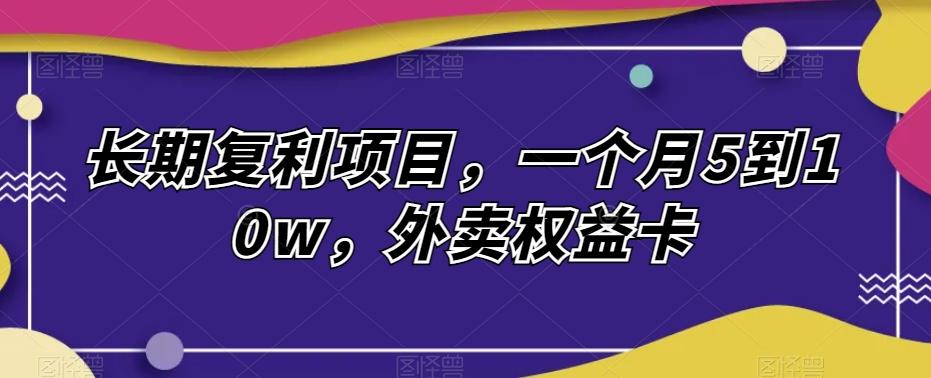 长期复利项目，一个月5到10w，外卖权益卡-归鹤副业商城