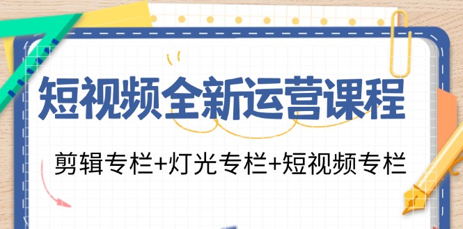 短视频全新运营课程：剪辑专栏+灯光专栏+短视频专栏(23节课)-归鹤副业商城