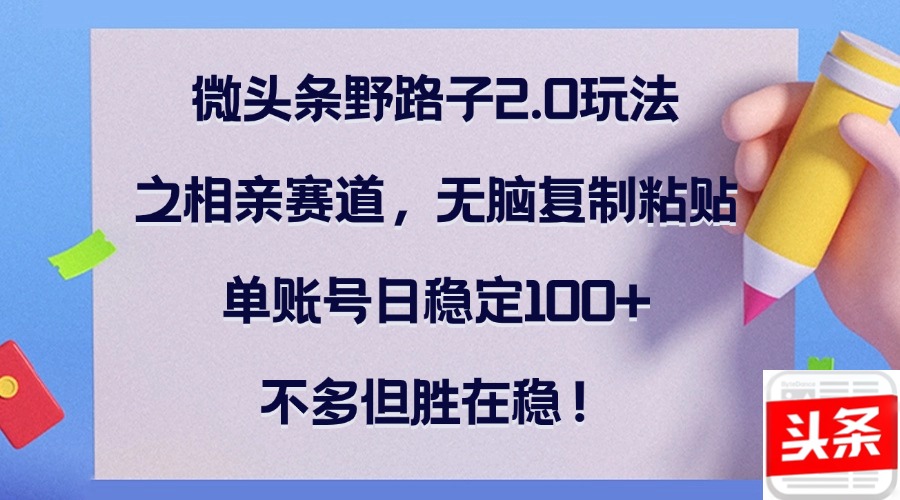 微头条野路子2.0玩法之相亲赛道，无脑复制粘贴，单账号日稳定100+，不…-归鹤副业商城