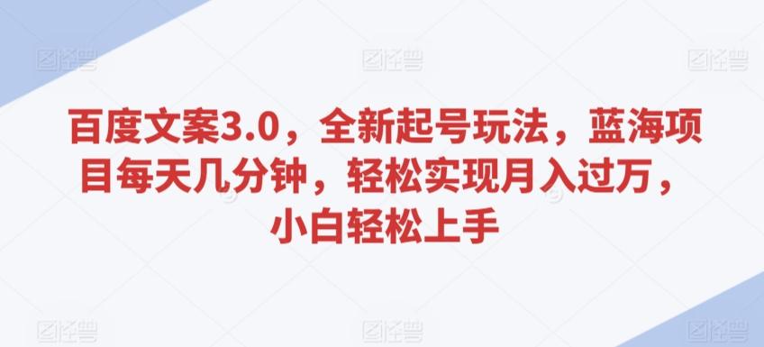 百度文案3.0，全新起号玩法，蓝海项目每天几分钟，轻松实现月入过万，小白轻松上手【揭秘】-归鹤副业商城