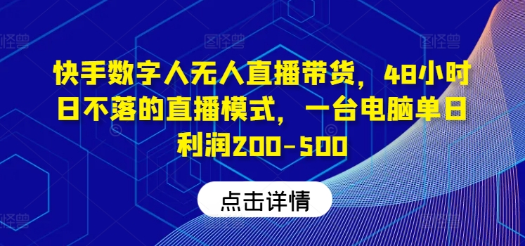 快手数字人无人直播带货，48小时日不落的直播模式，一台电脑单日利润200-500-归鹤副业商城