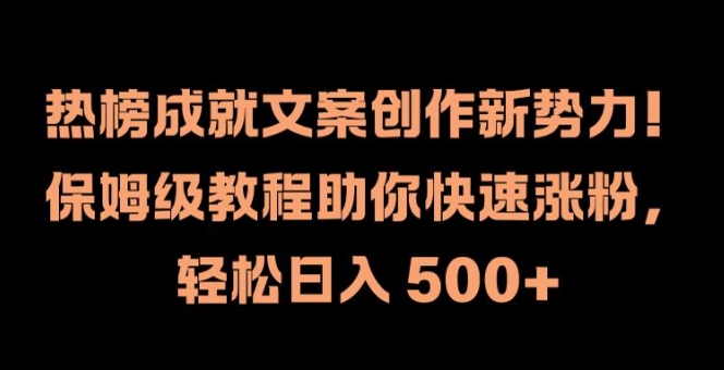 热榜成就文案创作新势力，保姆级教程助你快速涨粉，轻松日入 500+【揭秘】-归鹤副业商城