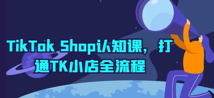 TikTok Shop认知课，打通TK小店全流程-归鹤副业商城