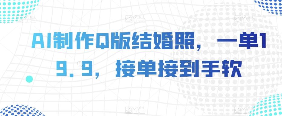 AI制作Q版结婚照，一单19.9，接单接到手软【揭秘】-归鹤副业商城