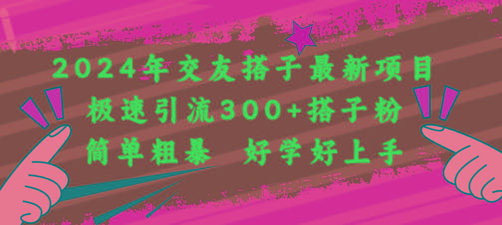 2024年交友搭子最新项目，极速引流300+搭子粉，简单粗暴，好学好上手-归鹤副业商城