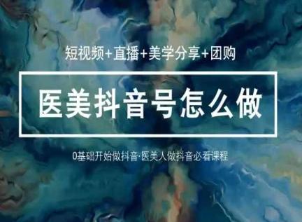 玩转医美抖音短视频与直播，36堂网课学逻辑(短视频+直播+美学分享+团购)-归鹤副业商城