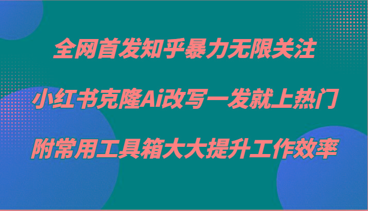 知乎暴力无限关注，小红书克隆Ai改写一发就上热门，附常用工具箱大大提升工作效率-归鹤副业商城