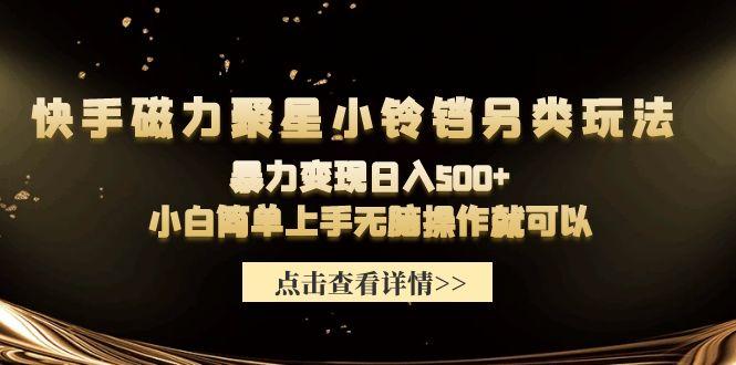 (9689期)快手磁力聚星小铃铛另类玩法，暴力变现日入500+小白简单上手无脑操作就可以-归鹤副业商城