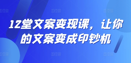 12堂文案变现课，让你的文案变成印钞机-归鹤副业商城