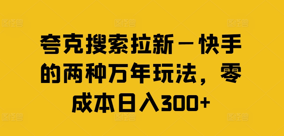 夸克搜索拉新—快手的两种万年玩法，零成本日入300+-归鹤副业商城