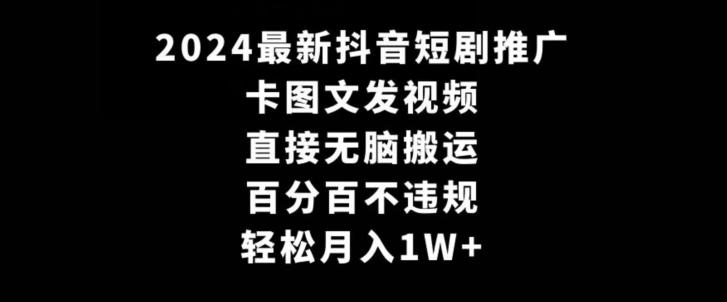 2024最新抖音短剧推广，卡图文发视频，直接无脑搬，百分百不违规，轻松月入1W+【揭秘】-归鹤副业商城