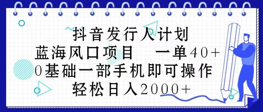 抖音发行人计划，蓝海风口项目 一单40，0基础一部手机即可操作 日入2000＋-归鹤副业商城