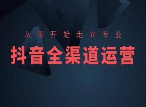 从零开始走向专业，抖音全渠道运营，抖音电商培训-归鹤副业商城