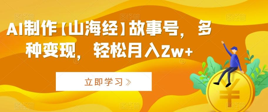 AI制作【山海经】故事号，多种变现，轻松月入2w+【揭秘】-归鹤副业商城