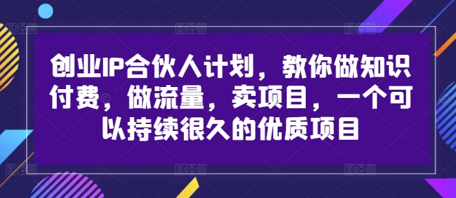 创业IP合伙人计划，教你做知识付费，做流量，卖项目，一个可以持续很久的优质项目-归鹤副业商城