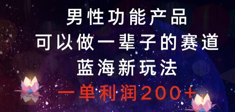 男性功能产品，可以做一辈子的赛道，蓝海新玩法，一单利润200+-归鹤副业商城