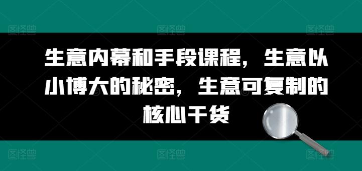 生意内幕和手段课程，生意以小博大的秘密，生意可复制的核心干货-归鹤副业商城