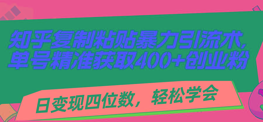 知乎复制粘贴暴力引流术，单号精准获取400+创业粉，日变现四位数，轻松…-归鹤副业商城