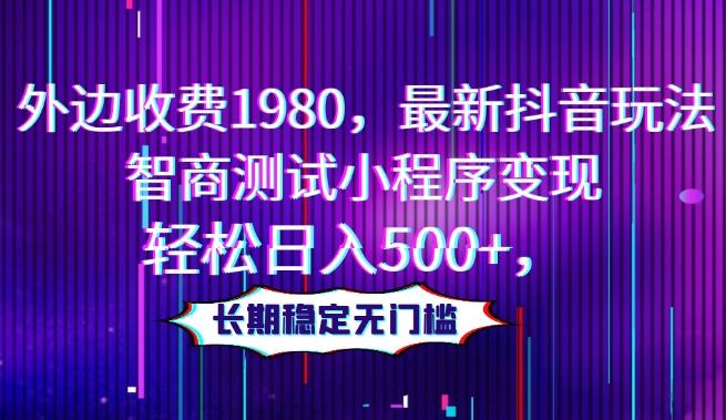 外边收费1980，最新抖音玩法，智商测试小程序变现，轻松日入500+，长期稳定无门槛-归鹤副业商城