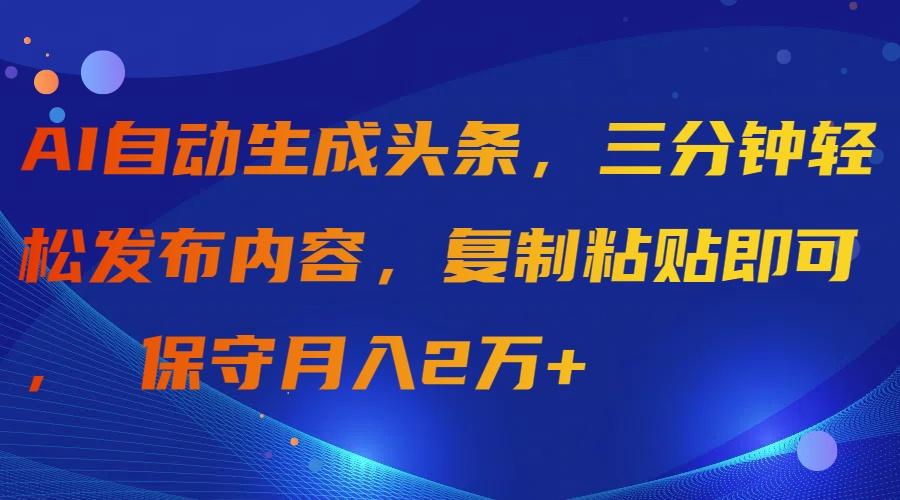 (9811期)AI自动生成头条，三分钟轻松发布内容，复制粘贴即可， 保守月入2万+-归鹤副业商城