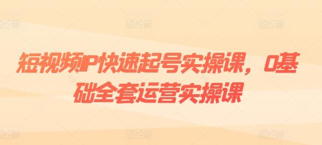 短视频IP快速起号实操课，0基础全套运营实操课，爆款内容设计+粉丝运营+内容变现-归鹤副业商城