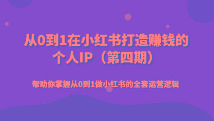 从0到1在小红书打造赚钱的个人IP(第四期)帮助你掌握从0到1做小红书的全套运营逻辑-归鹤副业商城