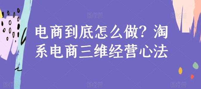 电商到底怎么做？淘系电商三维经营心法-归鹤副业商城