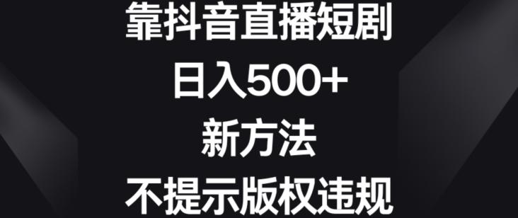 靠抖音直播短剧，日入500+，新方法、不提示版权违规【揭秘】-归鹤副业商城