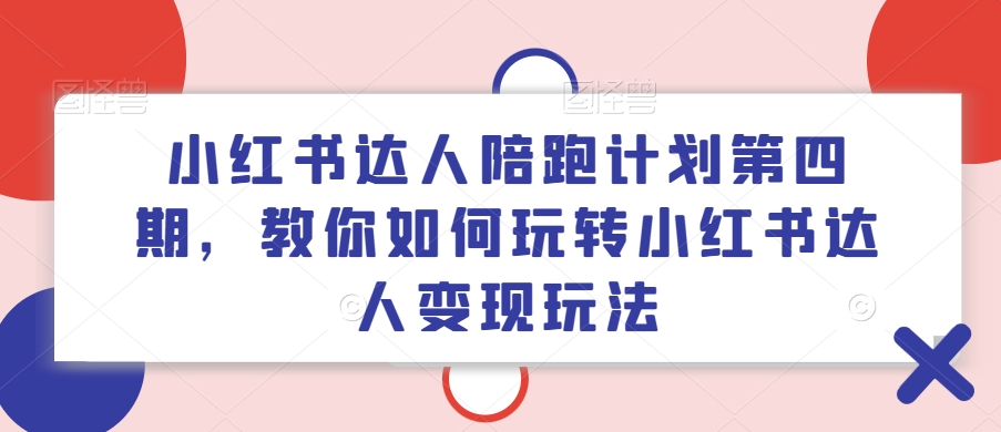 小红书达人陪跑计划第四期，教你如何玩转小红书达人变现玩法-归鹤副业商城