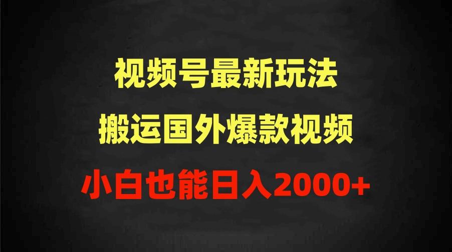 (9796期)2024视频号最新玩法，搬运国外爆款视频，100%过原创，小白也能日入2000+-归鹤副业商城